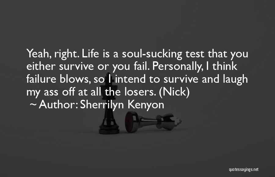 Sherrilyn Kenyon Quotes: Yeah, Right. Life Is A Soul-sucking Test That You Either Survive Or You Fail. Personally, I Think Failure Blows, So