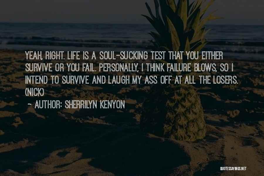 Sherrilyn Kenyon Quotes: Yeah, Right. Life Is A Soul-sucking Test That You Either Survive Or You Fail. Personally, I Think Failure Blows, So