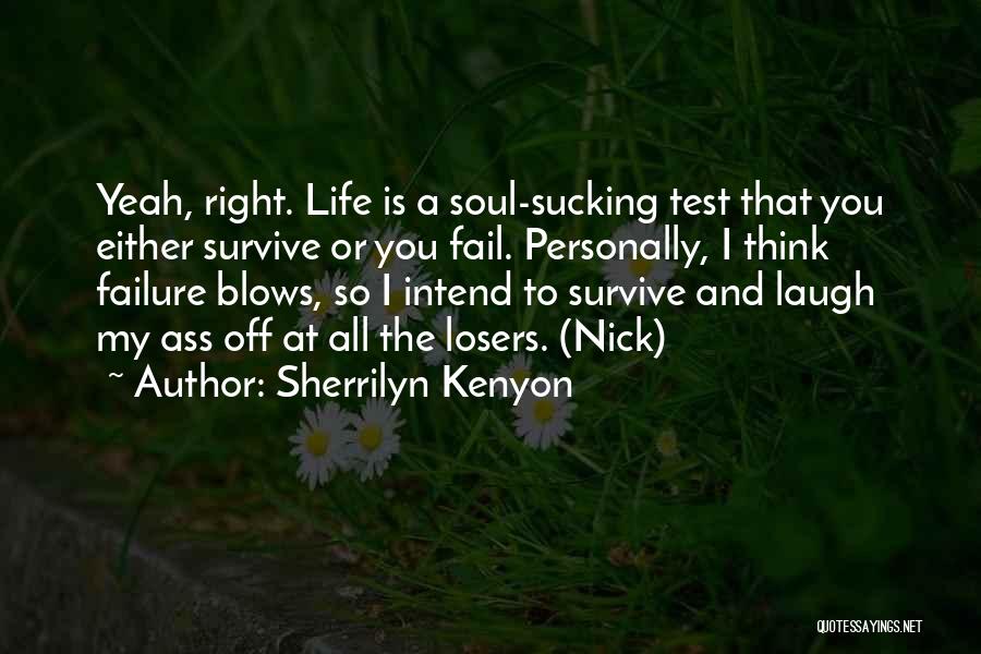 Sherrilyn Kenyon Quotes: Yeah, Right. Life Is A Soul-sucking Test That You Either Survive Or You Fail. Personally, I Think Failure Blows, So