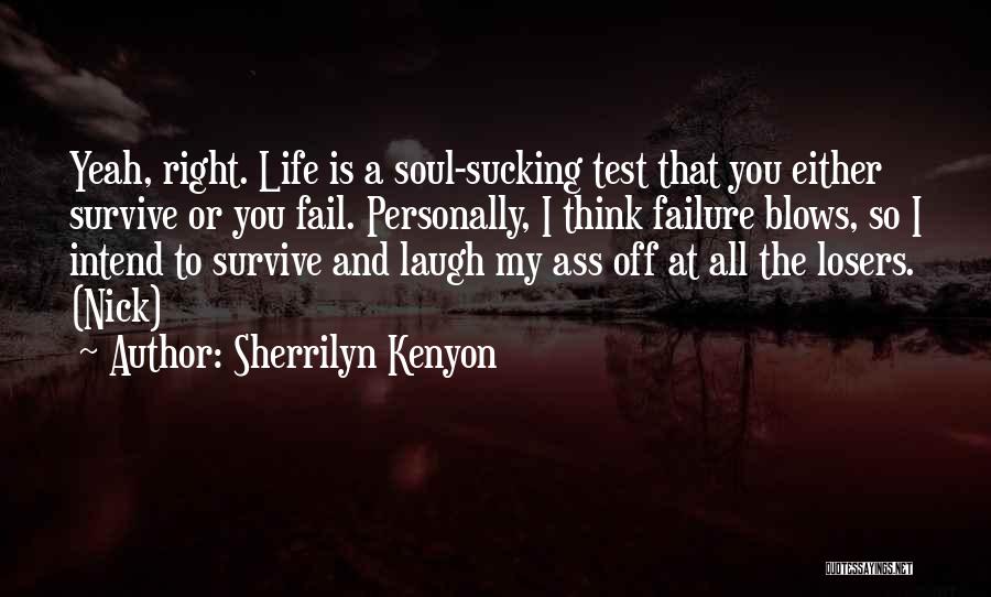 Sherrilyn Kenyon Quotes: Yeah, Right. Life Is A Soul-sucking Test That You Either Survive Or You Fail. Personally, I Think Failure Blows, So