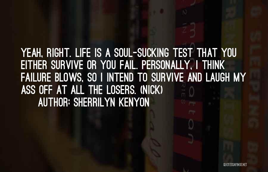 Sherrilyn Kenyon Quotes: Yeah, Right. Life Is A Soul-sucking Test That You Either Survive Or You Fail. Personally, I Think Failure Blows, So