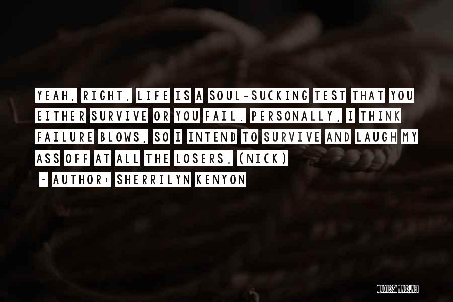 Sherrilyn Kenyon Quotes: Yeah, Right. Life Is A Soul-sucking Test That You Either Survive Or You Fail. Personally, I Think Failure Blows, So