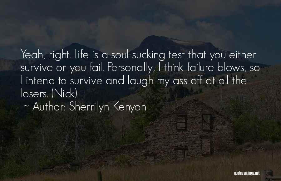 Sherrilyn Kenyon Quotes: Yeah, Right. Life Is A Soul-sucking Test That You Either Survive Or You Fail. Personally, I Think Failure Blows, So