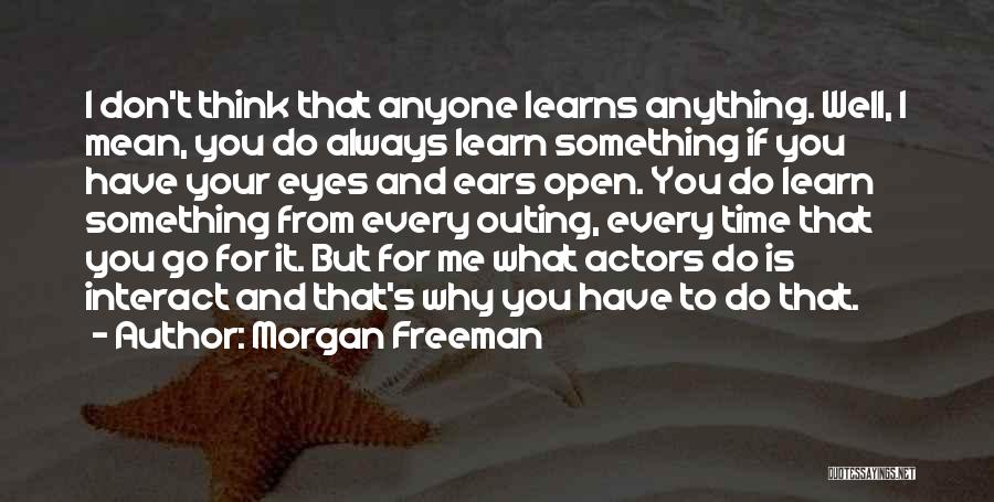 Morgan Freeman Quotes: I Don't Think That Anyone Learns Anything. Well, I Mean, You Do Always Learn Something If You Have Your Eyes