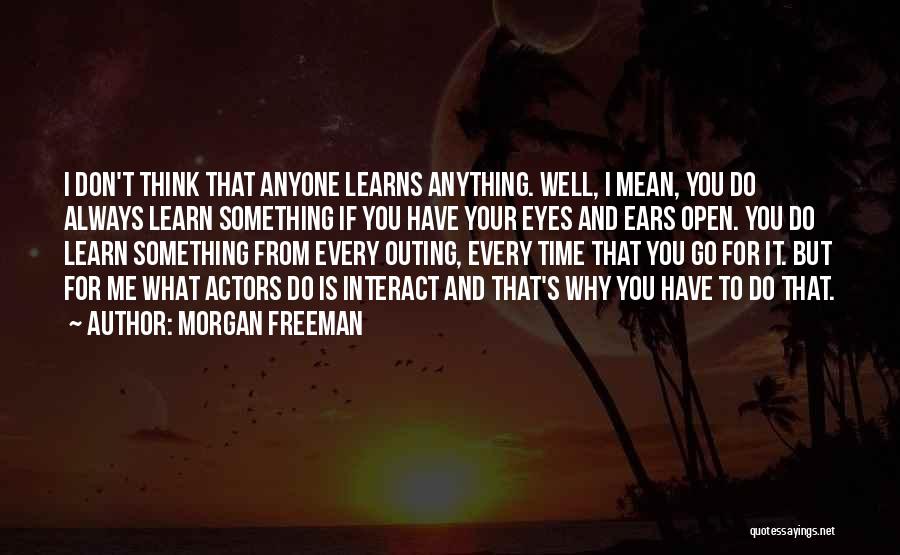 Morgan Freeman Quotes: I Don't Think That Anyone Learns Anything. Well, I Mean, You Do Always Learn Something If You Have Your Eyes