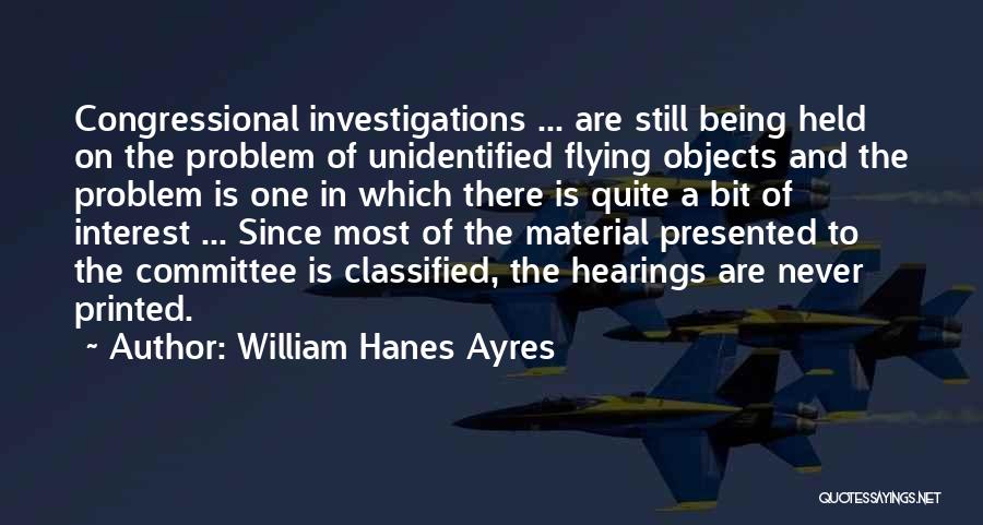 William Hanes Ayres Quotes: Congressional Investigations ... Are Still Being Held On The Problem Of Unidentified Flying Objects And The Problem Is One In