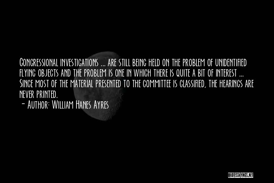 William Hanes Ayres Quotes: Congressional Investigations ... Are Still Being Held On The Problem Of Unidentified Flying Objects And The Problem Is One In