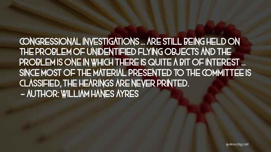 William Hanes Ayres Quotes: Congressional Investigations ... Are Still Being Held On The Problem Of Unidentified Flying Objects And The Problem Is One In