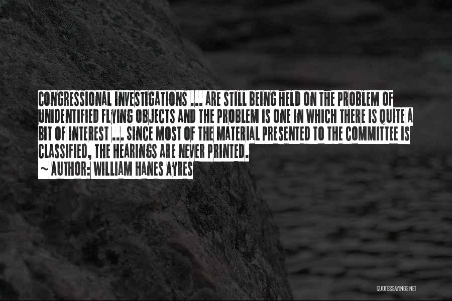 William Hanes Ayres Quotes: Congressional Investigations ... Are Still Being Held On The Problem Of Unidentified Flying Objects And The Problem Is One In