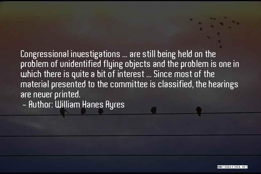 William Hanes Ayres Quotes: Congressional Investigations ... Are Still Being Held On The Problem Of Unidentified Flying Objects And The Problem Is One In