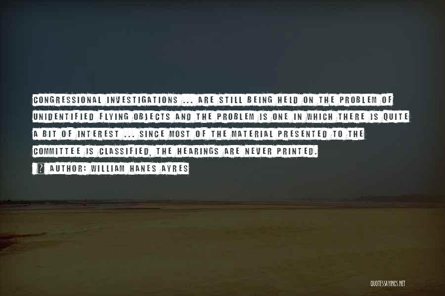 William Hanes Ayres Quotes: Congressional Investigations ... Are Still Being Held On The Problem Of Unidentified Flying Objects And The Problem Is One In