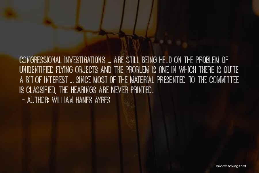 William Hanes Ayres Quotes: Congressional Investigations ... Are Still Being Held On The Problem Of Unidentified Flying Objects And The Problem Is One In