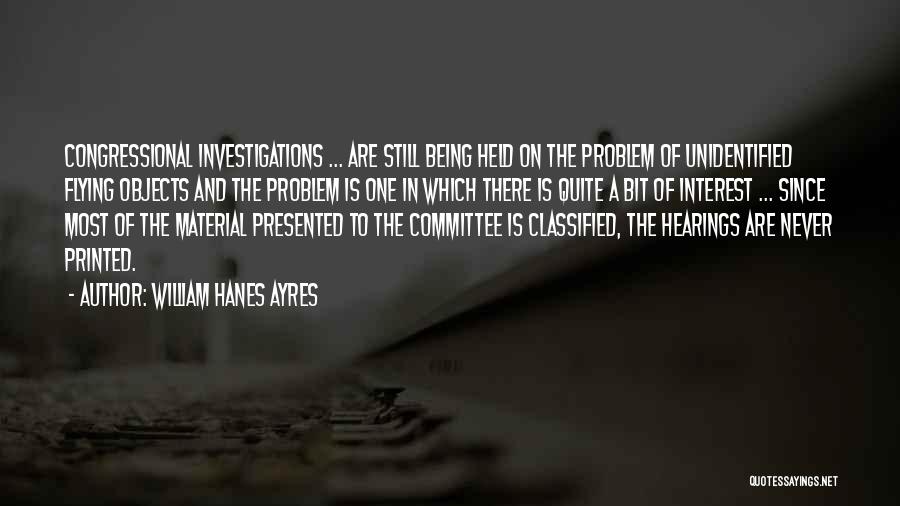 William Hanes Ayres Quotes: Congressional Investigations ... Are Still Being Held On The Problem Of Unidentified Flying Objects And The Problem Is One In