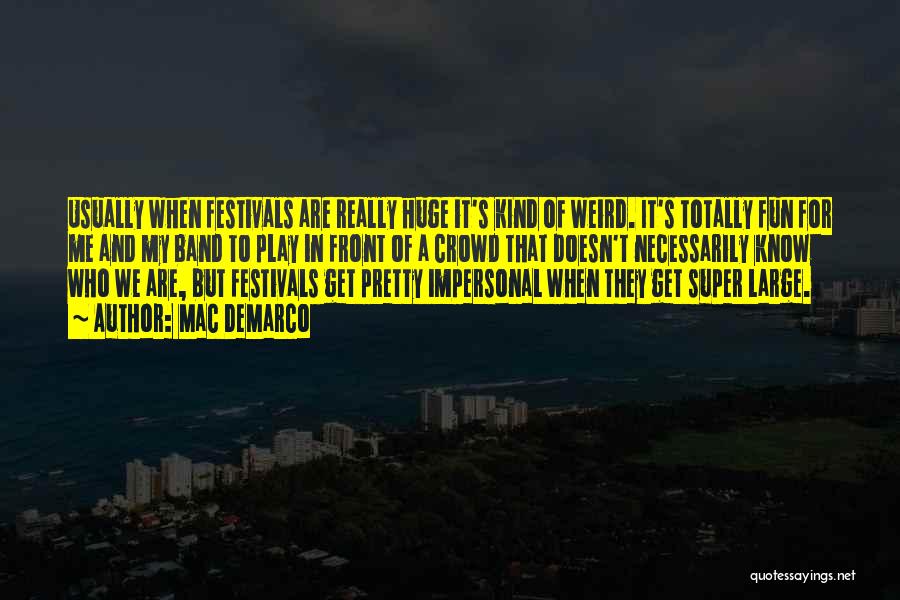 Mac DeMarco Quotes: Usually When Festivals Are Really Huge It's Kind Of Weird. It's Totally Fun For Me And My Band To Play