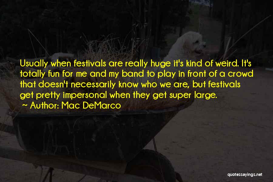Mac DeMarco Quotes: Usually When Festivals Are Really Huge It's Kind Of Weird. It's Totally Fun For Me And My Band To Play