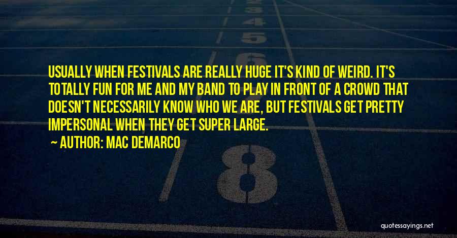 Mac DeMarco Quotes: Usually When Festivals Are Really Huge It's Kind Of Weird. It's Totally Fun For Me And My Band To Play