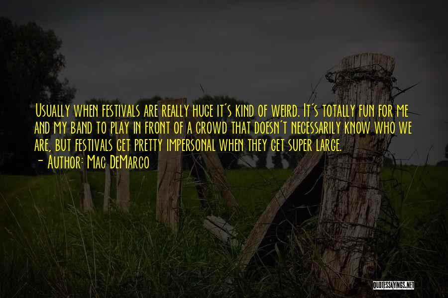 Mac DeMarco Quotes: Usually When Festivals Are Really Huge It's Kind Of Weird. It's Totally Fun For Me And My Band To Play