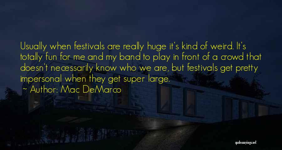 Mac DeMarco Quotes: Usually When Festivals Are Really Huge It's Kind Of Weird. It's Totally Fun For Me And My Band To Play