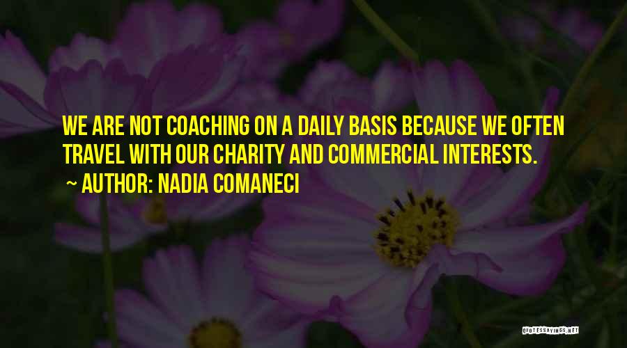 Nadia Comaneci Quotes: We Are Not Coaching On A Daily Basis Because We Often Travel With Our Charity And Commercial Interests.