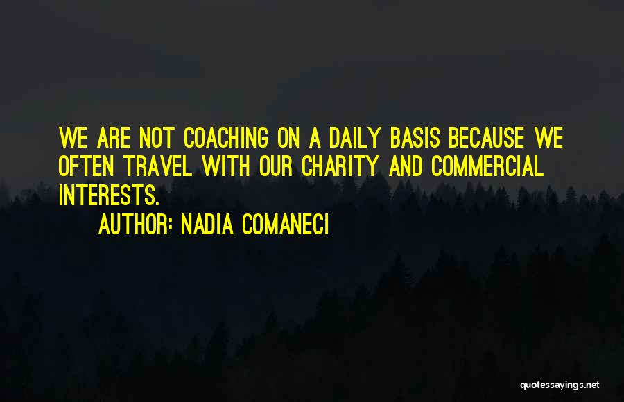 Nadia Comaneci Quotes: We Are Not Coaching On A Daily Basis Because We Often Travel With Our Charity And Commercial Interests.