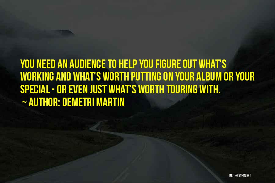 Demetri Martin Quotes: You Need An Audience To Help You Figure Out What's Working And What's Worth Putting On Your Album Or Your