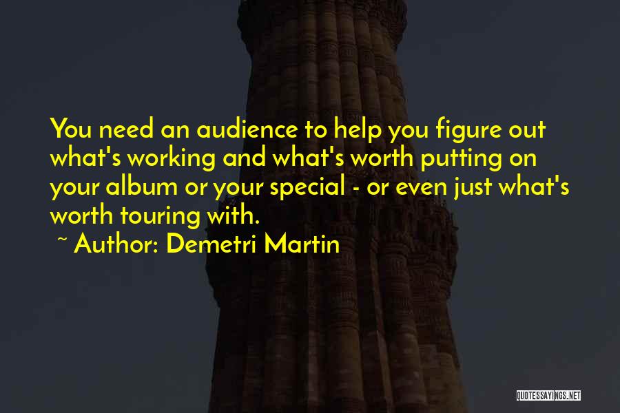 Demetri Martin Quotes: You Need An Audience To Help You Figure Out What's Working And What's Worth Putting On Your Album Or Your