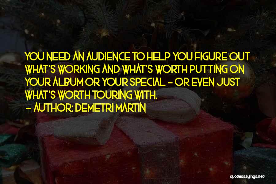 Demetri Martin Quotes: You Need An Audience To Help You Figure Out What's Working And What's Worth Putting On Your Album Or Your