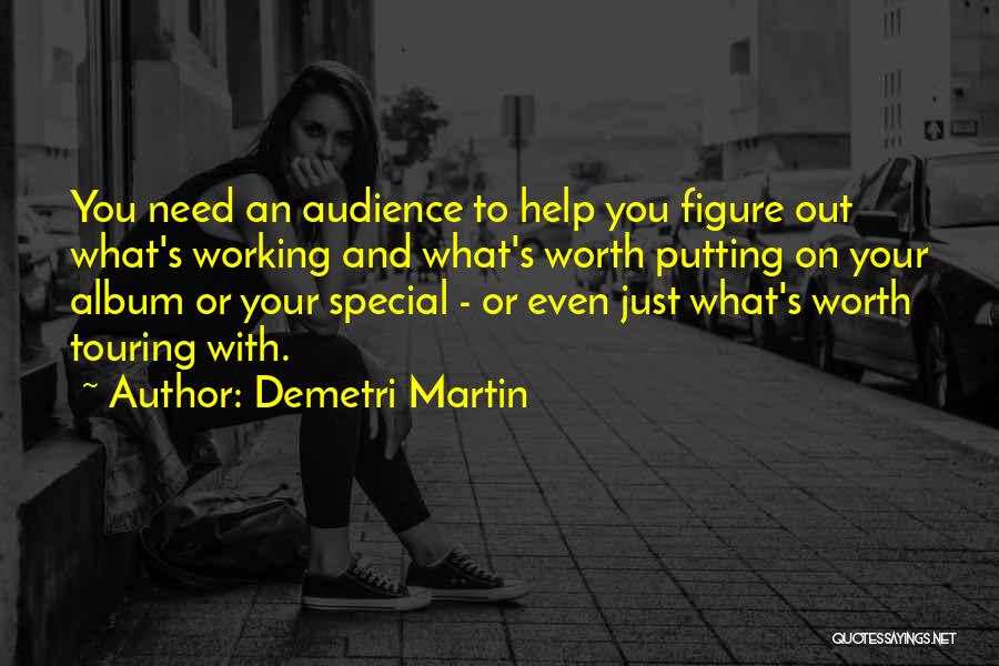 Demetri Martin Quotes: You Need An Audience To Help You Figure Out What's Working And What's Worth Putting On Your Album Or Your