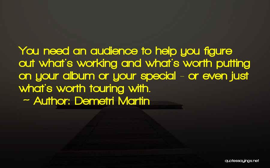 Demetri Martin Quotes: You Need An Audience To Help You Figure Out What's Working And What's Worth Putting On Your Album Or Your