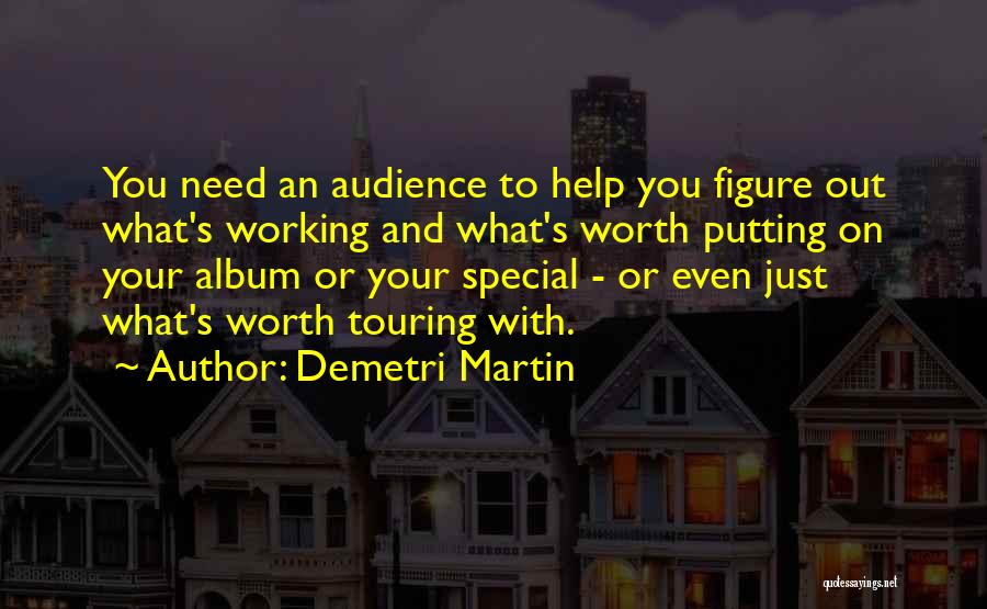 Demetri Martin Quotes: You Need An Audience To Help You Figure Out What's Working And What's Worth Putting On Your Album Or Your