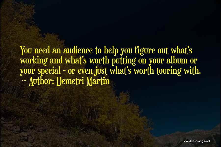 Demetri Martin Quotes: You Need An Audience To Help You Figure Out What's Working And What's Worth Putting On Your Album Or Your