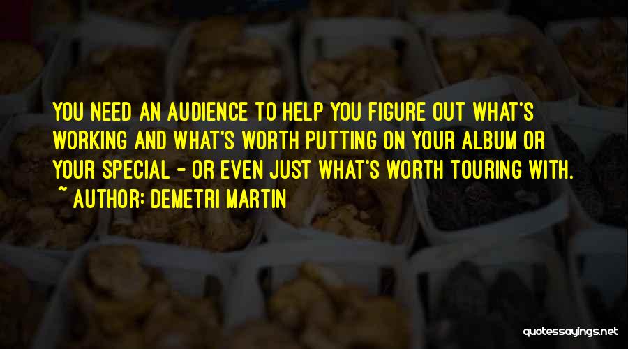 Demetri Martin Quotes: You Need An Audience To Help You Figure Out What's Working And What's Worth Putting On Your Album Or Your