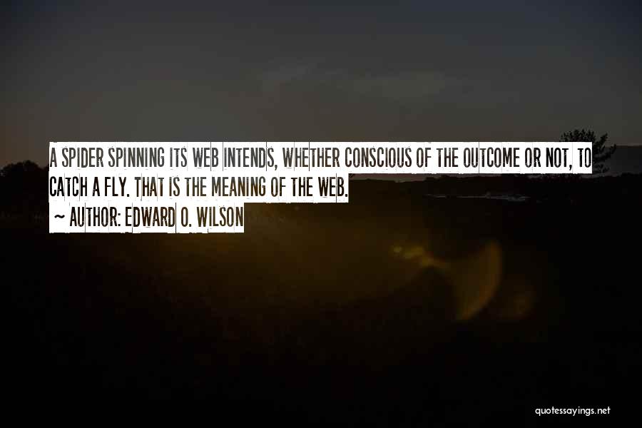 Edward O. Wilson Quotes: A Spider Spinning Its Web Intends, Whether Conscious Of The Outcome Or Not, To Catch A Fly. That Is The