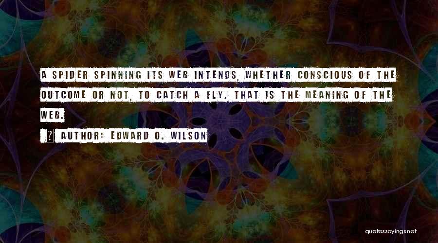 Edward O. Wilson Quotes: A Spider Spinning Its Web Intends, Whether Conscious Of The Outcome Or Not, To Catch A Fly. That Is The