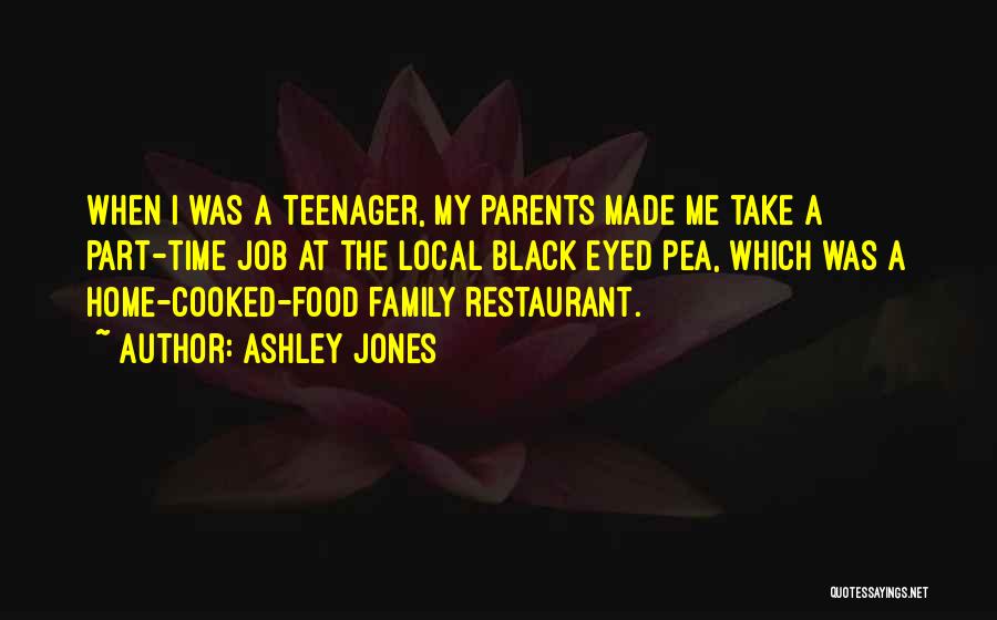 Ashley Jones Quotes: When I Was A Teenager, My Parents Made Me Take A Part-time Job At The Local Black Eyed Pea, Which