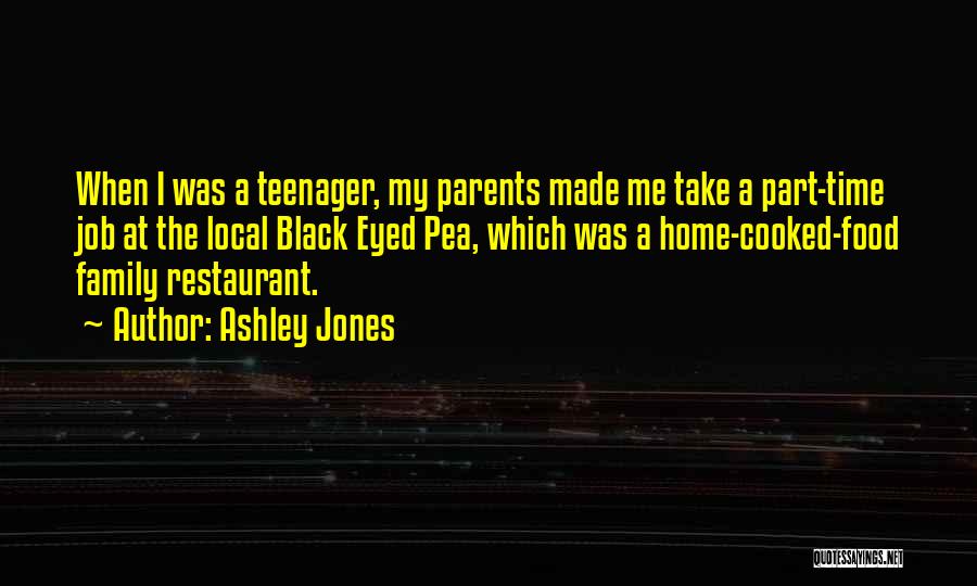 Ashley Jones Quotes: When I Was A Teenager, My Parents Made Me Take A Part-time Job At The Local Black Eyed Pea, Which