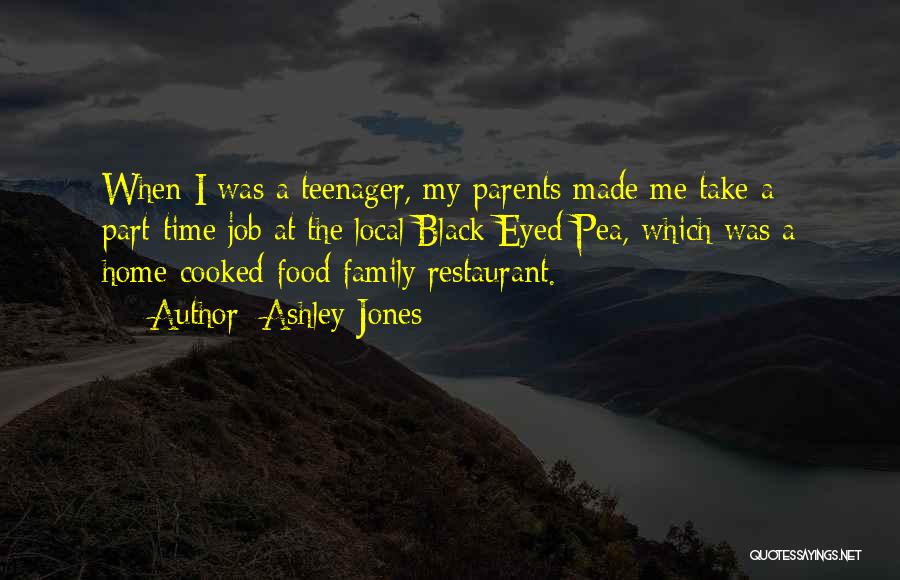 Ashley Jones Quotes: When I Was A Teenager, My Parents Made Me Take A Part-time Job At The Local Black Eyed Pea, Which