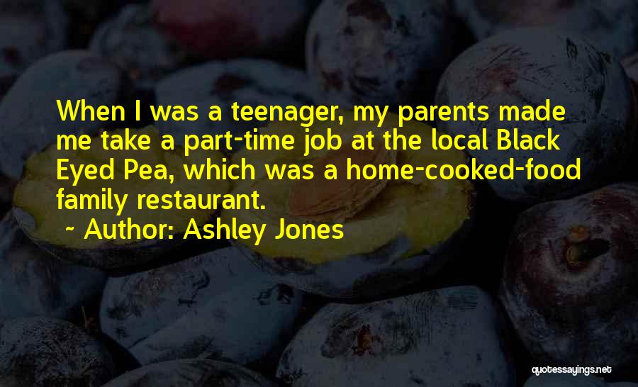 Ashley Jones Quotes: When I Was A Teenager, My Parents Made Me Take A Part-time Job At The Local Black Eyed Pea, Which