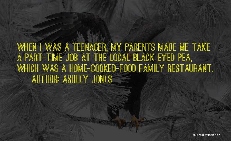 Ashley Jones Quotes: When I Was A Teenager, My Parents Made Me Take A Part-time Job At The Local Black Eyed Pea, Which