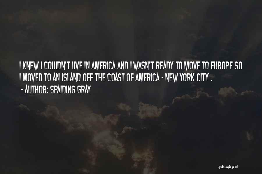 Spalding Gray Quotes: I Knew I Couldn't Live In America And I Wasn't Ready To Move To Europe So I Moved To An