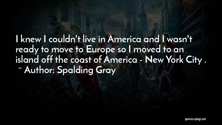 Spalding Gray Quotes: I Knew I Couldn't Live In America And I Wasn't Ready To Move To Europe So I Moved To An