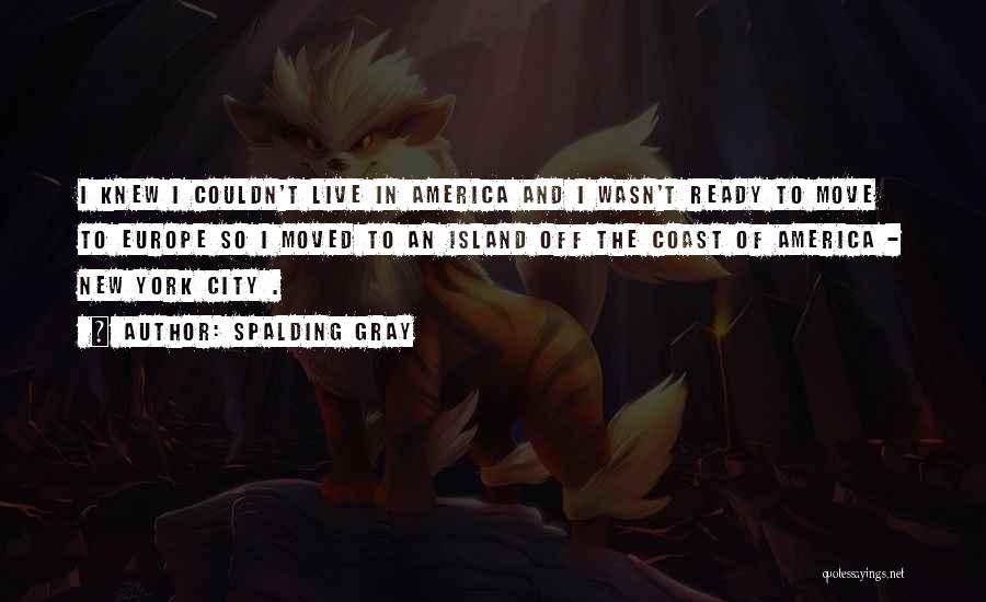 Spalding Gray Quotes: I Knew I Couldn't Live In America And I Wasn't Ready To Move To Europe So I Moved To An