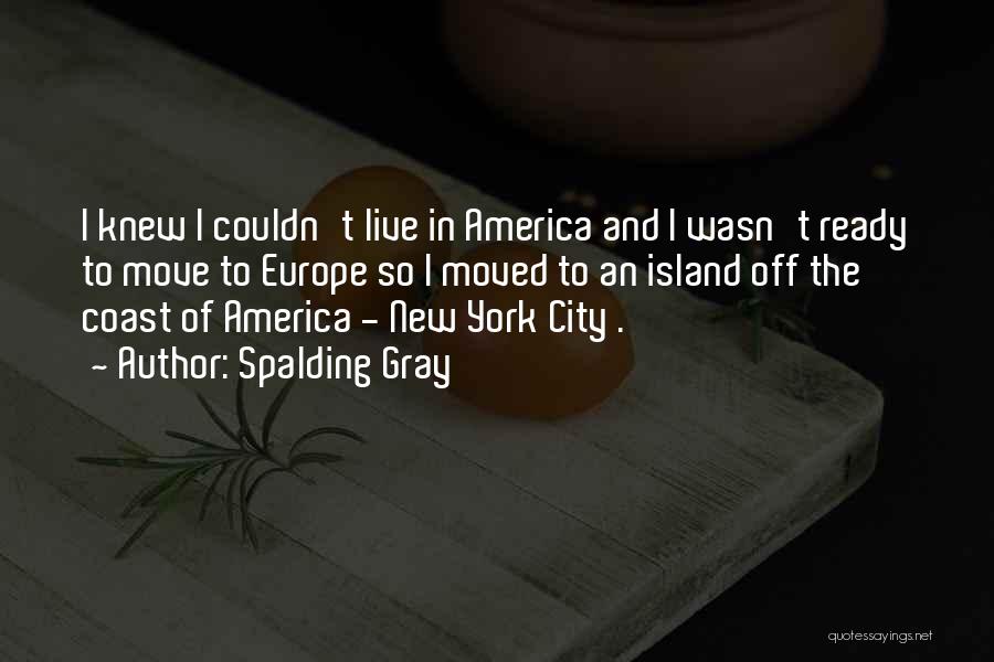 Spalding Gray Quotes: I Knew I Couldn't Live In America And I Wasn't Ready To Move To Europe So I Moved To An