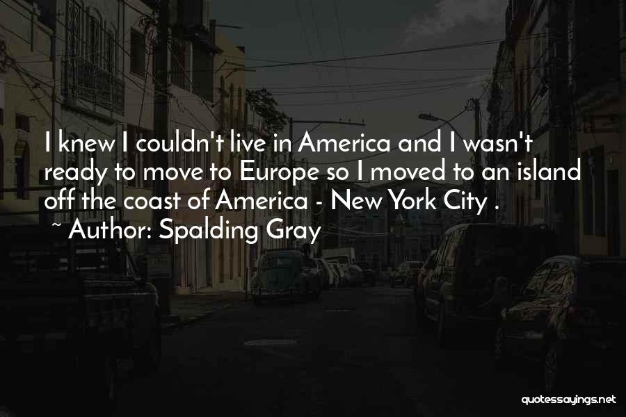 Spalding Gray Quotes: I Knew I Couldn't Live In America And I Wasn't Ready To Move To Europe So I Moved To An