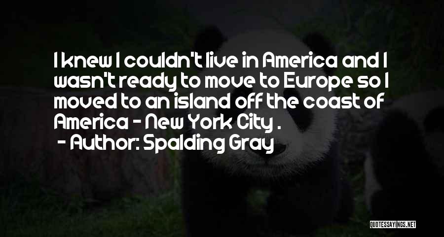 Spalding Gray Quotes: I Knew I Couldn't Live In America And I Wasn't Ready To Move To Europe So I Moved To An