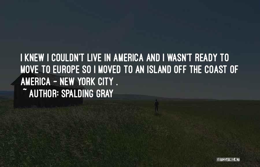 Spalding Gray Quotes: I Knew I Couldn't Live In America And I Wasn't Ready To Move To Europe So I Moved To An