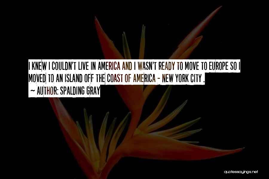 Spalding Gray Quotes: I Knew I Couldn't Live In America And I Wasn't Ready To Move To Europe So I Moved To An
