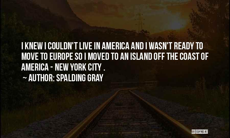Spalding Gray Quotes: I Knew I Couldn't Live In America And I Wasn't Ready To Move To Europe So I Moved To An