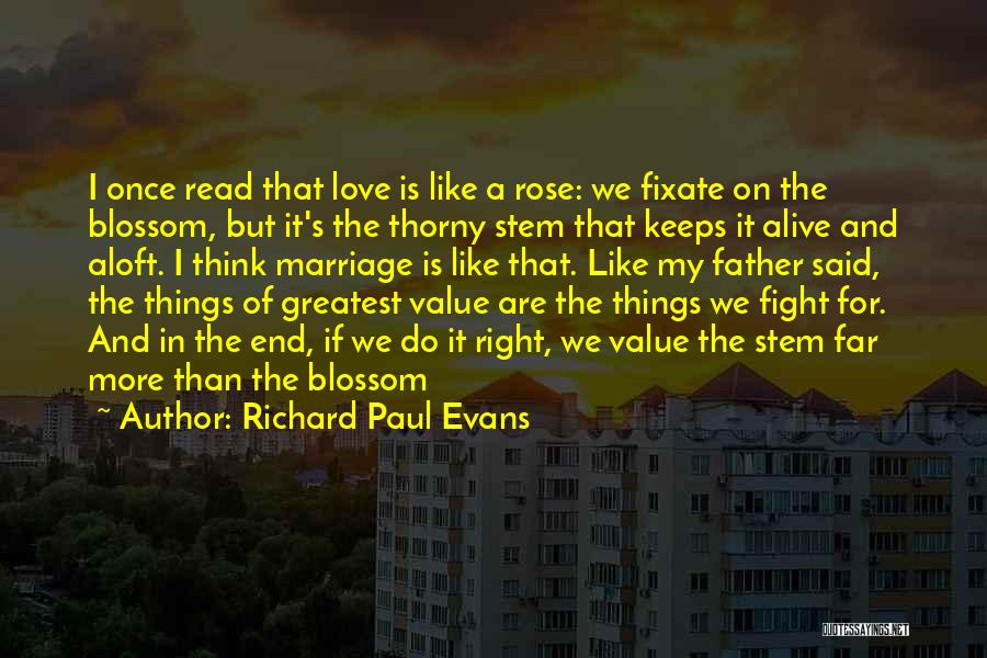 Richard Paul Evans Quotes: I Once Read That Love Is Like A Rose: We Fixate On The Blossom, But It's The Thorny Stem That