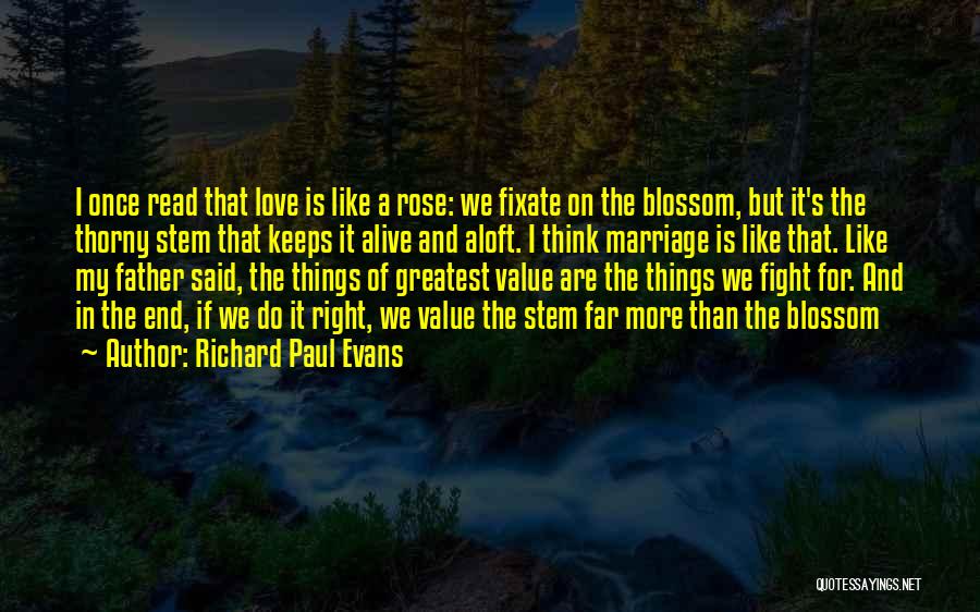 Richard Paul Evans Quotes: I Once Read That Love Is Like A Rose: We Fixate On The Blossom, But It's The Thorny Stem That